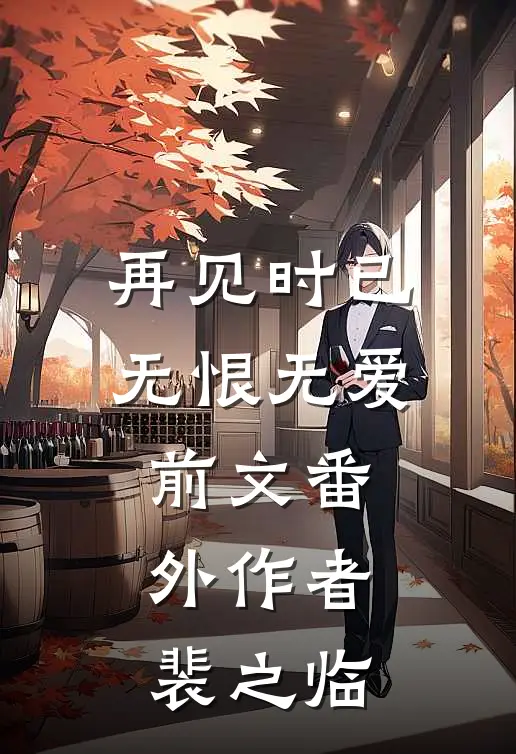 再见时已无恨无爱前文 番外作者裴之临