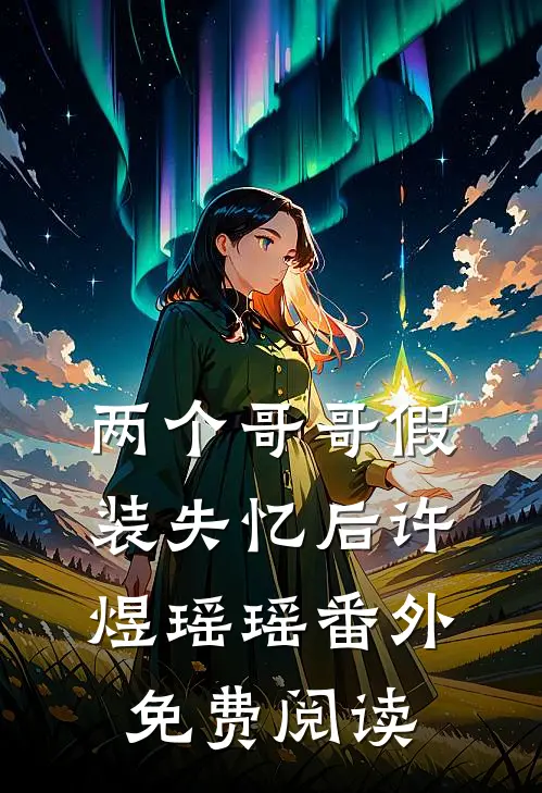 两个哥哥假装失忆后许煜瑶瑶 番外免费阅读