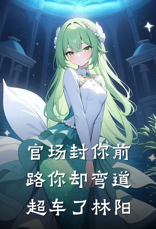 官场封你前路你却弯道超车了林阳