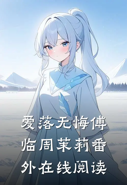爱落无悔傅临周茉莉番外在线阅读