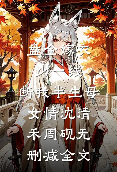 盘金嫁衣少一线，断我半生母女情沈清禾周砚无删减全文