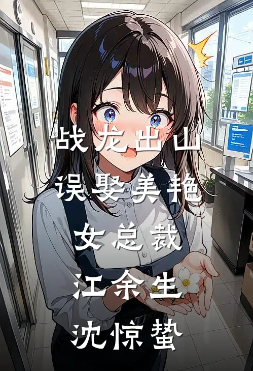 战龙出山,误娶美艳女总裁,江余生,沈惊蛰