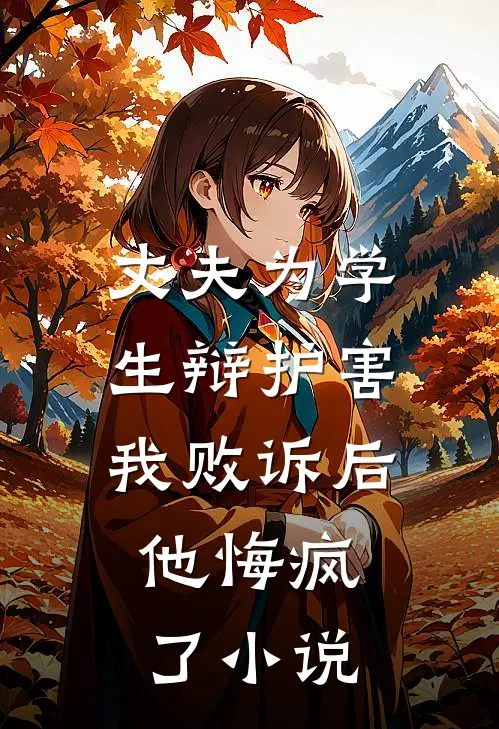 丈夫为学生辩护害我败诉后，他悔疯了小说