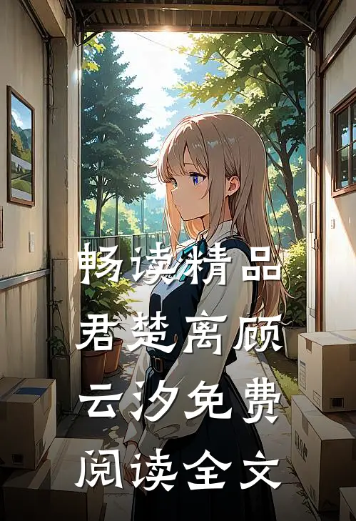 畅读精品君楚离顾云汐免费阅读全文