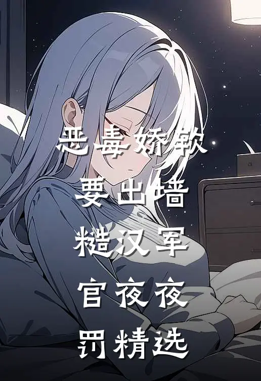 恶毒娇软要出墙，糙汉军官夜夜罚精选