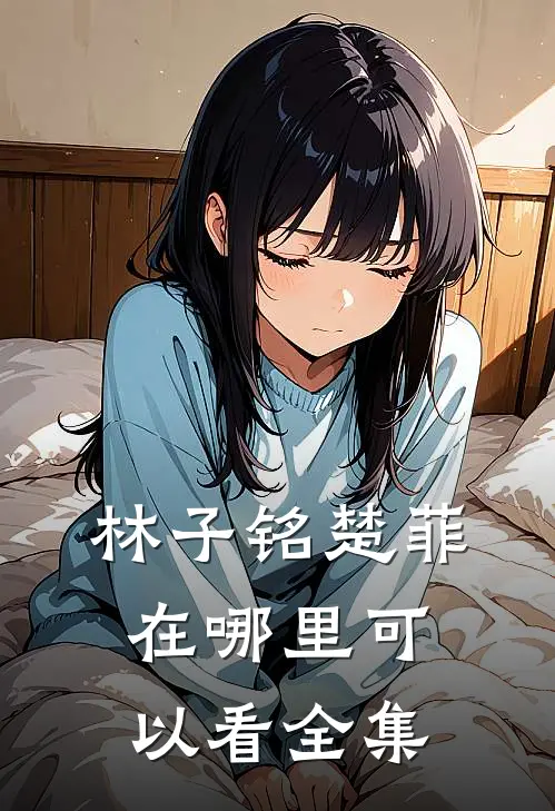 林子铭楚菲在哪里可以看全集