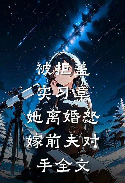 被拒盖实习章，她离婚怒嫁前夫对手全文