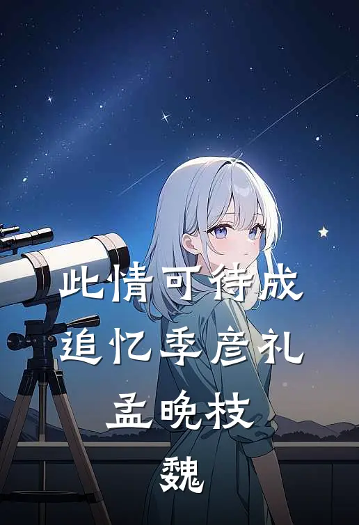此情可待成追忆季彦礼,孟晚枝,魏