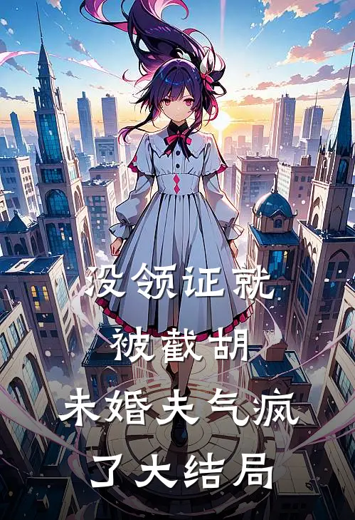 没领证就被截胡，未婚夫气疯了大结局