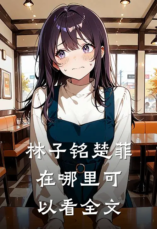 林子铭楚菲在哪里可以看全文