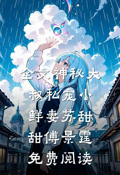 全文神秘大叔私宠小鲜妻苏甜甜傅景霆免费阅读