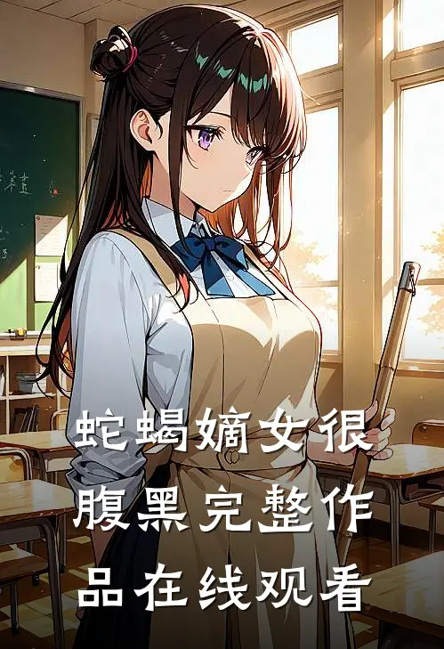 蛇蝎嫡女很腹黑完整作品在线观看