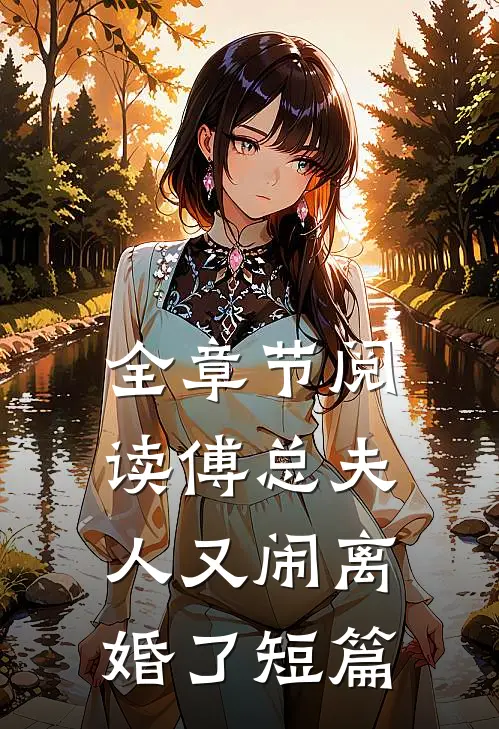 全章节阅读傅总夫人又闹离婚了短篇