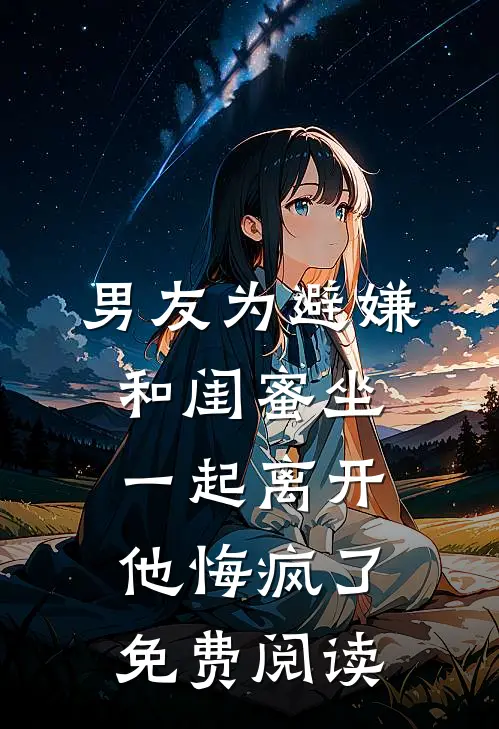 男友为避嫌和闺蜜坐一起离开他悔疯了免费阅读