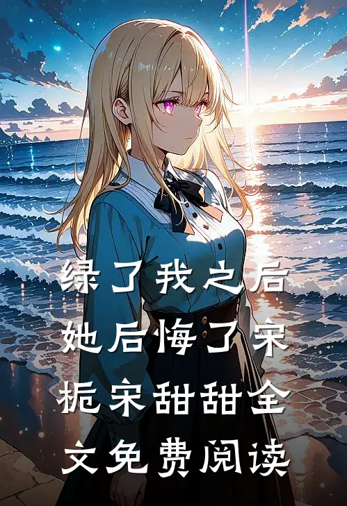 绿了我之后她后悔了宋栀宋甜甜全文免费阅读