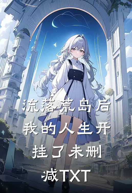 流落荒岛后,我的人生开挂了 未删减TXT