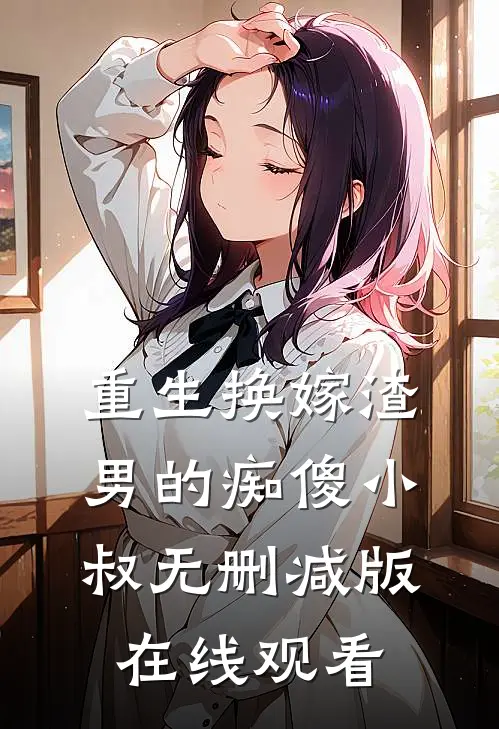 重生换嫁渣男的痴傻小叔无删减版在线观看