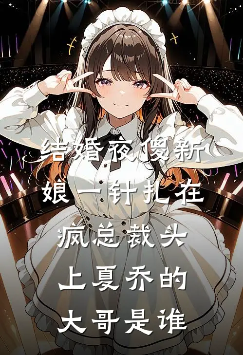 结婚夜傻新娘一针扎在疯总裁头上夏乔的大哥是谁