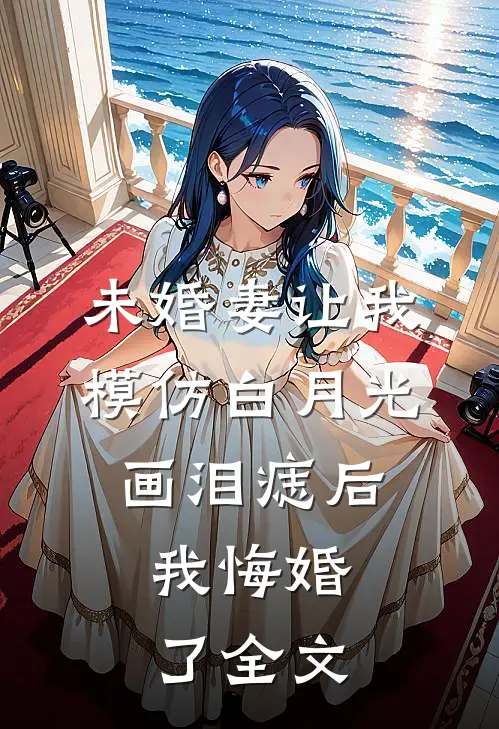 未婚妻让我模仿白月光画泪痣后，我悔婚了全文