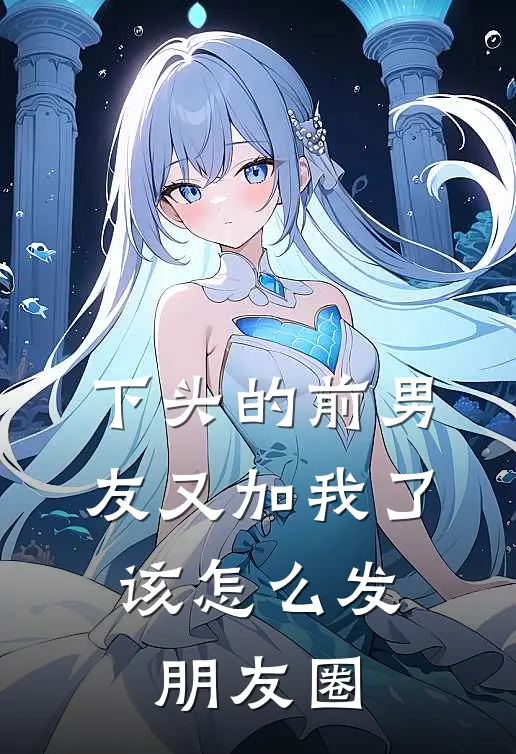 下头的前男友又加我了,该怎么发朋友圈