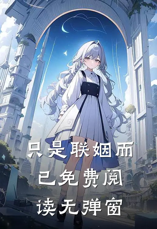只是联姻而已免费阅读无弹窗