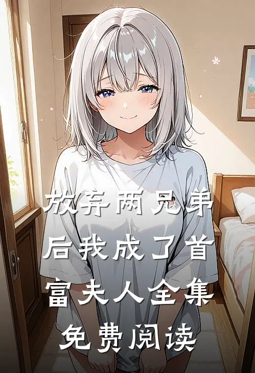 放弃两兄弟后我成了首富夫人 全集免费阅读