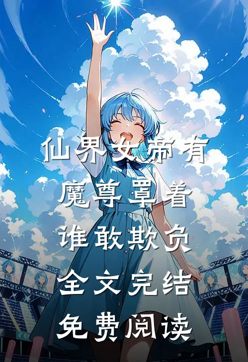 仙界女帝有魔尊罩着谁敢欺负全文完结免费阅读