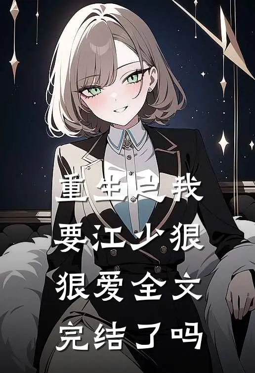 重生之我要江少狠狠爱全文完结了吗