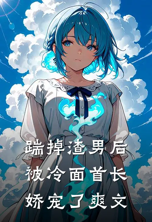 踹掉渣男后，被冷面首长娇宠了爽文
