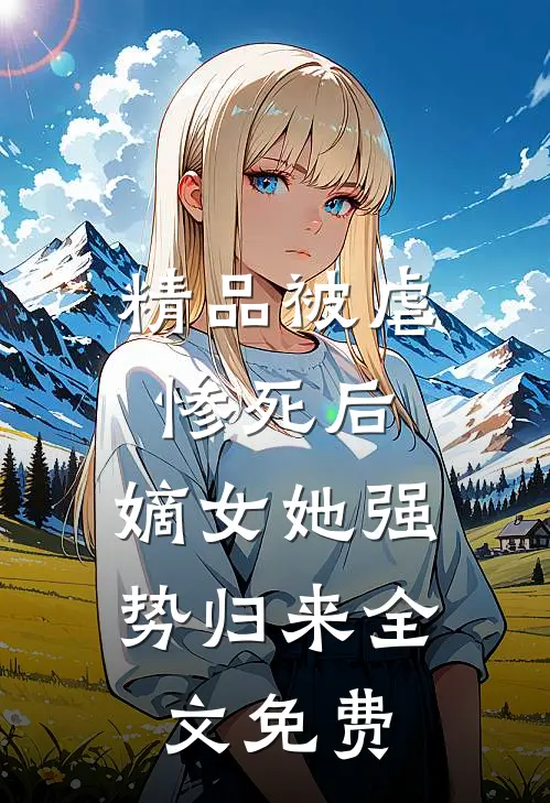 精品被虐惨死后,嫡女她强势归来全文免费