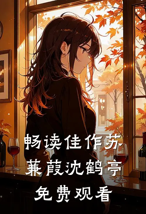 畅读佳作苏蒹葭沈鹤亭免费观看