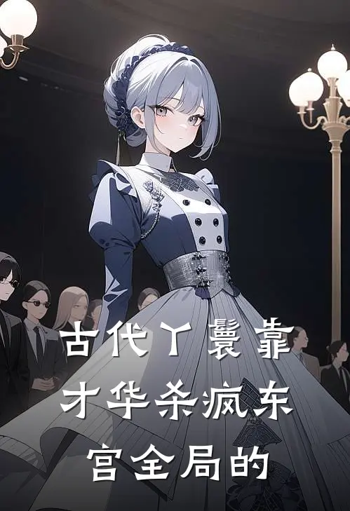 古代丫鬟靠才华杀疯东宫全局的