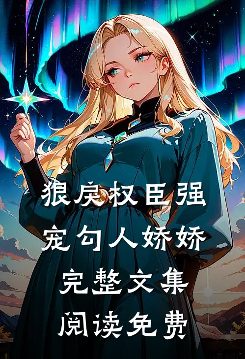 狠戾权臣强宠勾人娇娇完整文集阅读免费