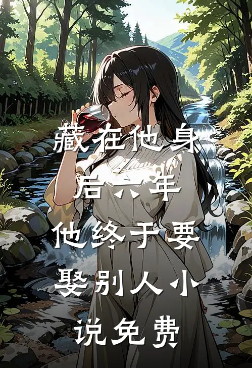 藏在他身后六年，他终于要娶别人小说免费