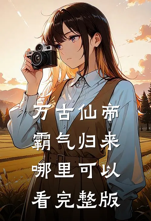 万古仙帝霸气归来哪里可以看完整版