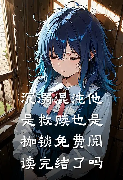 沉溺混沌他是救赎也是枷锁免费阅读完结了吗