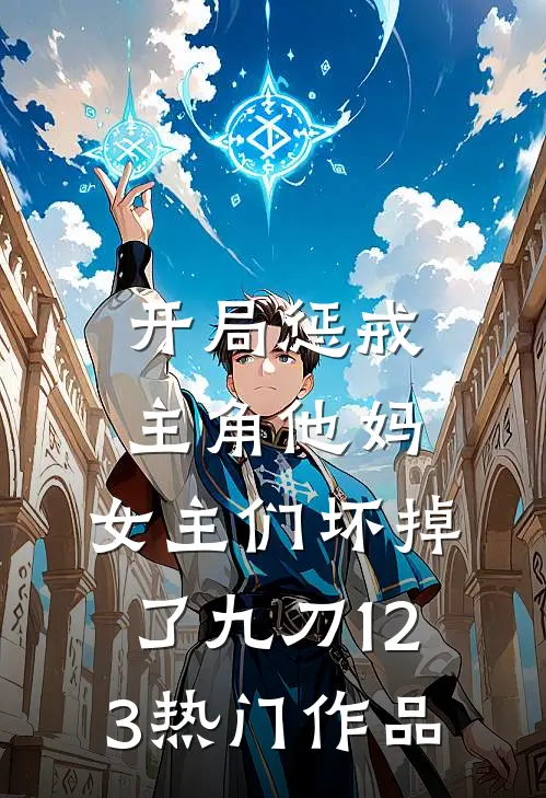 开局惩戒主角他妈,女主们坏掉了九刀123热门作品