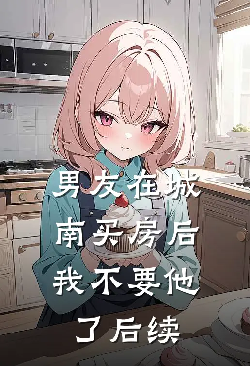 男友在城南买房后，我不要他了后续