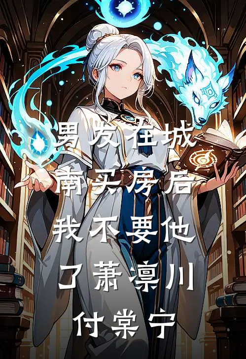 男友在城南买房后，我不要他了萧凛川付棠宁