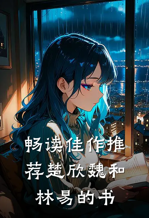 畅读佳作推荐楚欣魏和林易的书