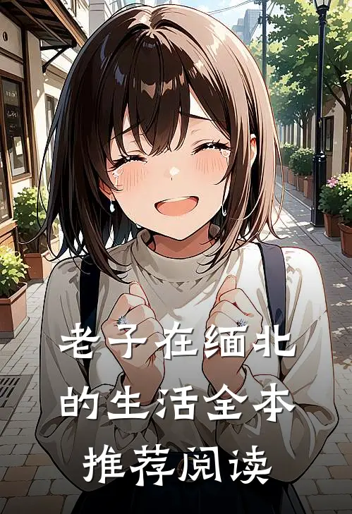 老子在缅北的生活全本推荐阅读