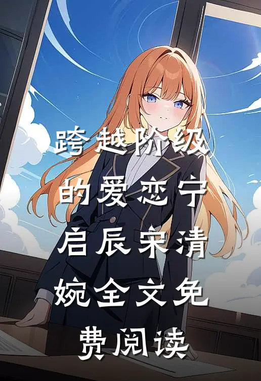 跨越阶级的爱恋宁启辰宋清婉全文免费阅读