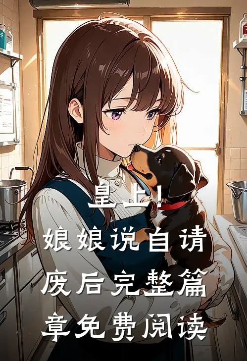 皇上!娘娘说自请废后完整篇章免费阅读