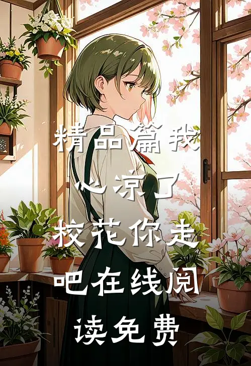 精品篇我心凉了,校花你走吧在线阅读免费