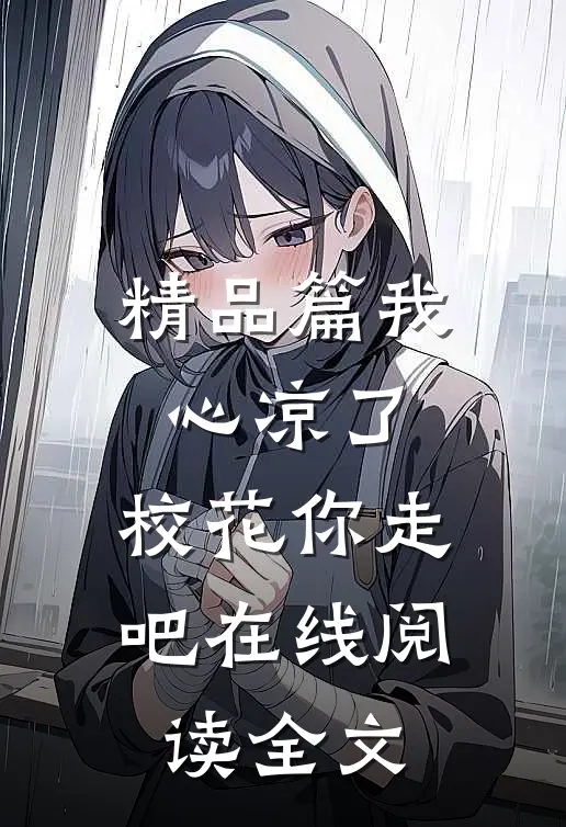 精品篇我心凉了,校花你走吧在线阅读全文