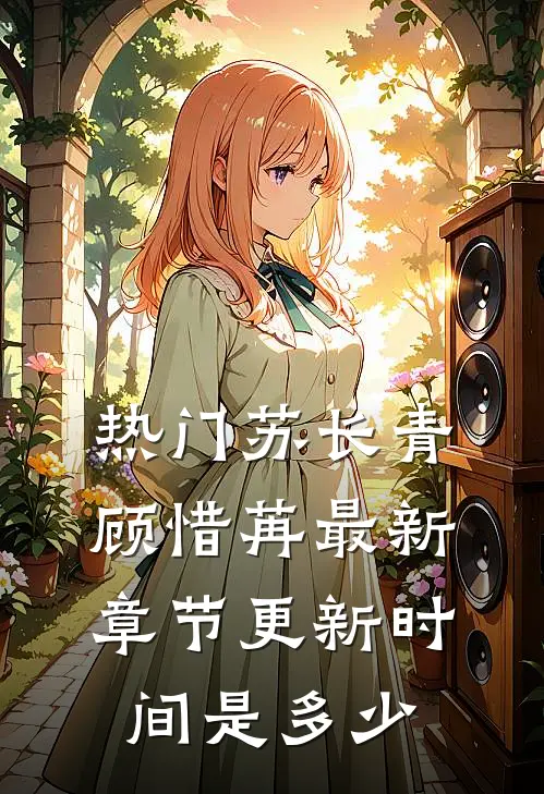 热门苏长青顾惜苒最新章节更新时间是多少