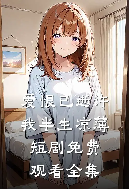 爱恨已逝许我半生凉薄短剧免费观看全集