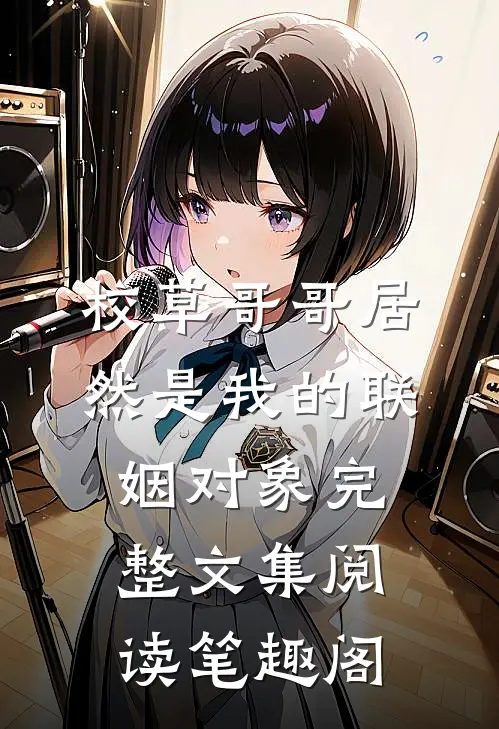 校草哥哥居然是我的联姻对象完整文集阅读笔趣阁