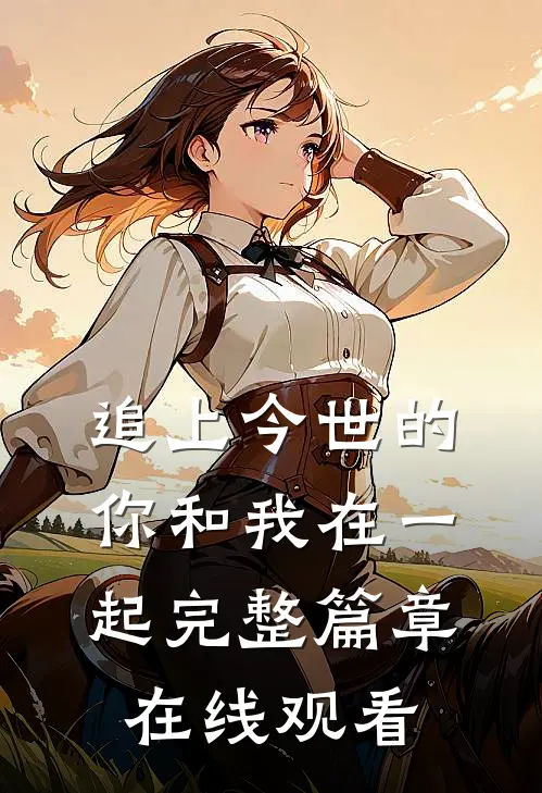 追上今世的你和我在一起完整篇章在线观看