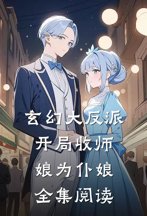 玄幻大反派,开局收师娘为仆娘全集阅读